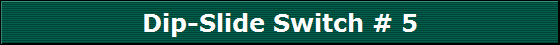 Dip-Slide Switch # 5