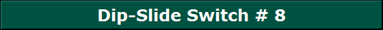 Dip-Slide Switch # 8