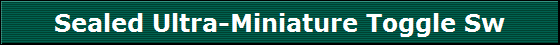 Sealed Ultra-Miniature Toggle Sw